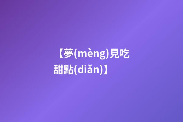 【夢(mèng)見吃甜點(diǎn)】