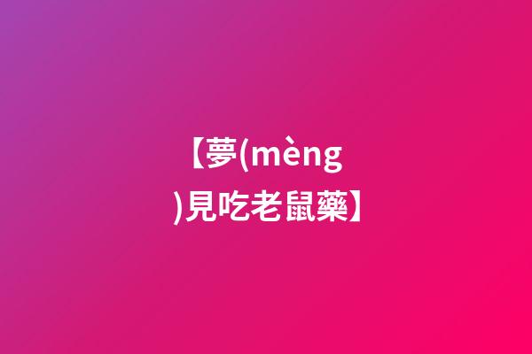 【夢(mèng)見吃老鼠藥】