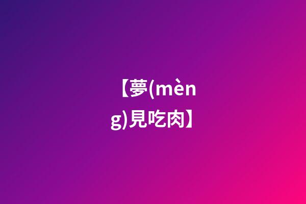 【夢(mèng)見吃肉】