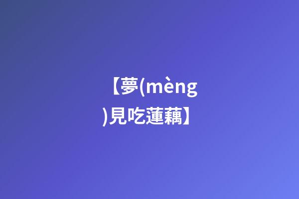 【夢(mèng)見吃蓮藕】