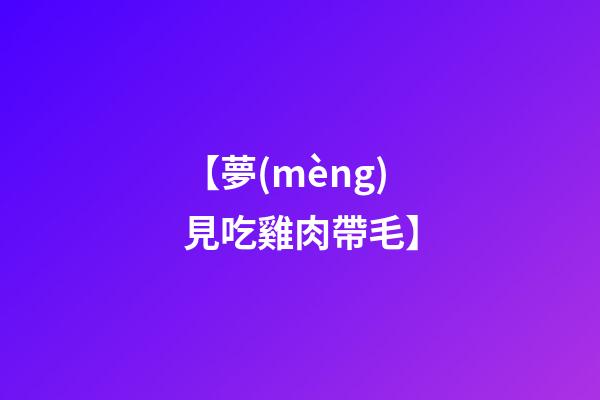 【夢(mèng)見吃雞肉帶毛】