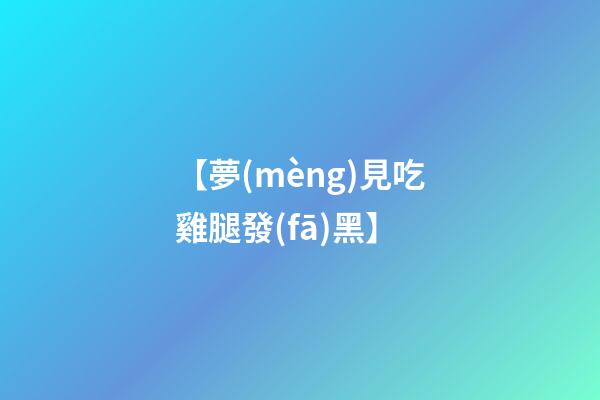 【夢(mèng)見吃雞腿發(fā)黑】