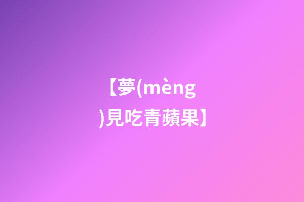 【夢(mèng)見吃青蘋果】