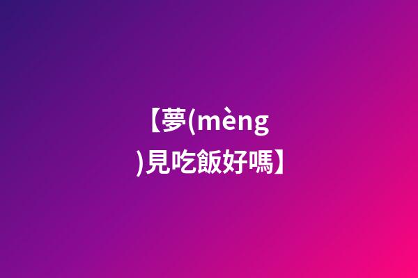 【夢(mèng)見吃飯好嗎】
