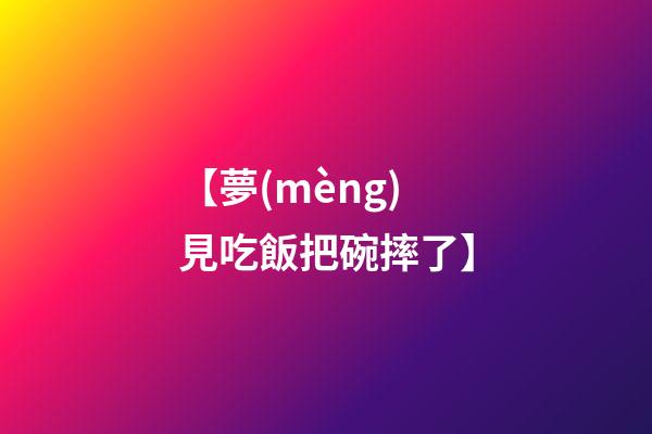 【夢(mèng)見吃飯把碗摔了】