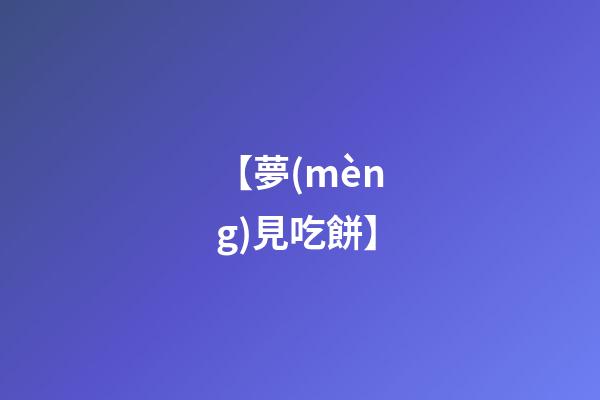 【夢(mèng)見吃餅】