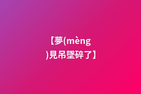 【夢(mèng)見吊墜碎了】