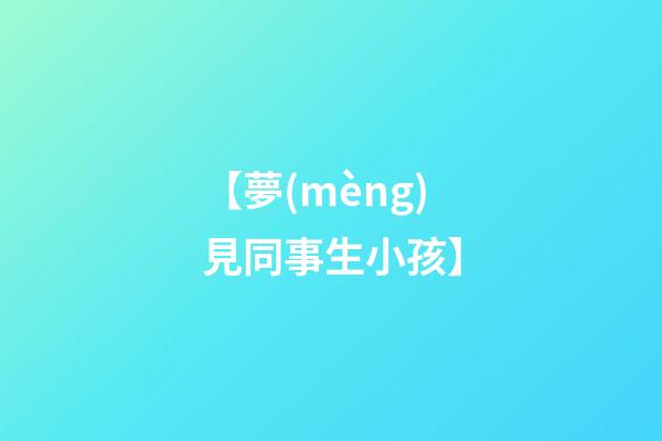 【夢(mèng)見同事生小孩】
