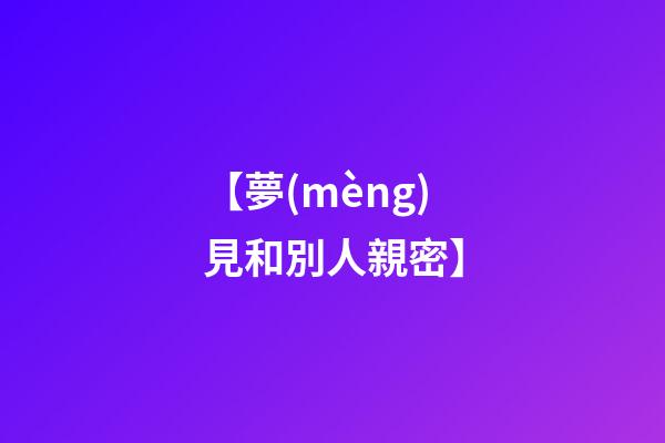 【夢(mèng)見和別人親密】