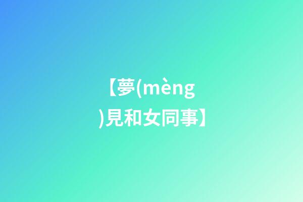 【夢(mèng)見和女同事】