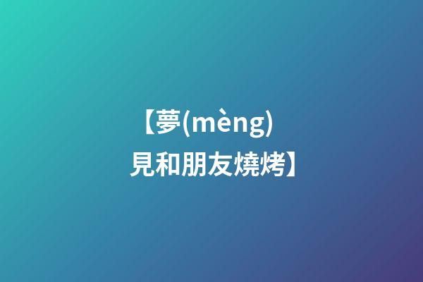 【夢(mèng)見和朋友燒烤】