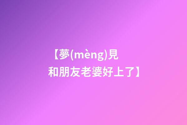 【夢(mèng)見和朋友老婆好上了】
