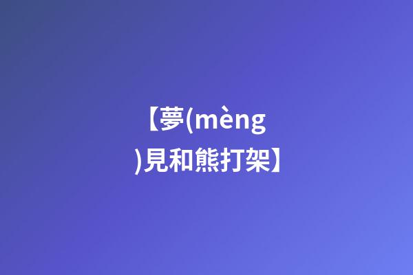 【夢(mèng)見和熊打架】