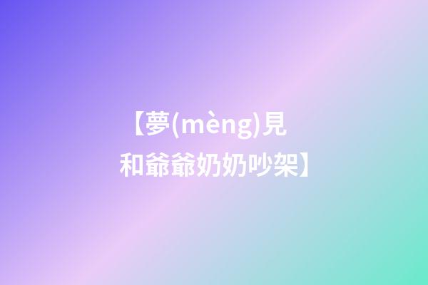 【夢(mèng)見和爺爺奶奶吵架】