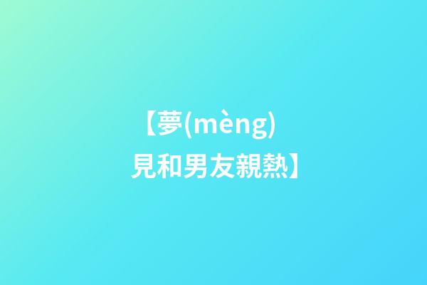 【夢(mèng)見和男友親熱】