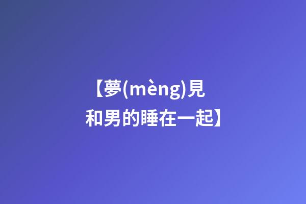 【夢(mèng)見和男的睡在一起】