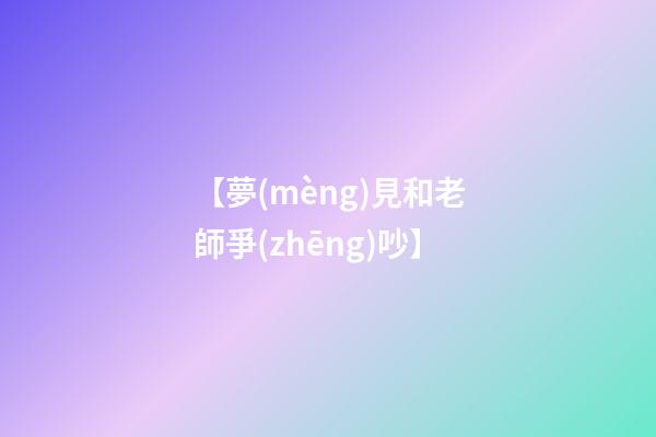 【夢(mèng)見和老師爭(zhēng)吵】