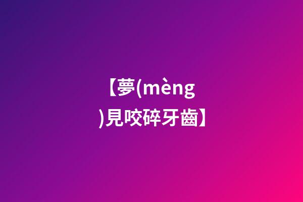 【夢(mèng)見咬碎牙齒】