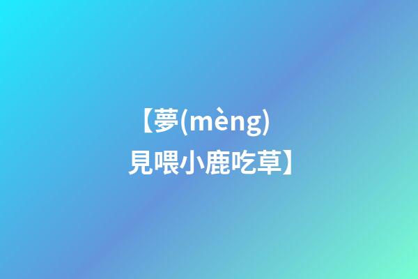 【夢(mèng)見喂小鹿吃草】