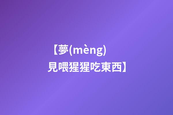【夢(mèng)見喂猩猩吃東西】