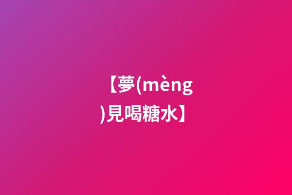 【夢(mèng)見喝糖水】