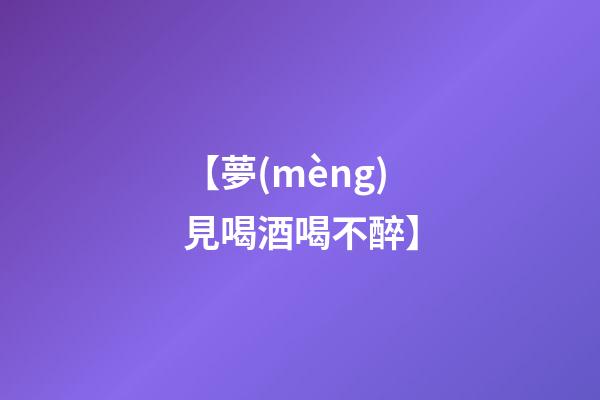 【夢(mèng)見喝酒喝不醉】