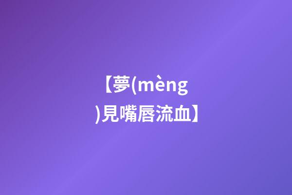【夢(mèng)見嘴唇流血】