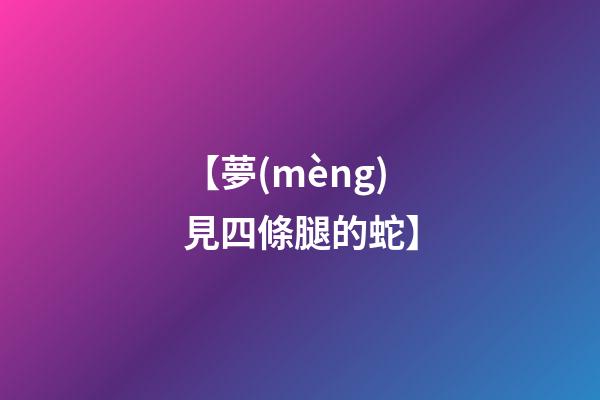 【夢(mèng)見四條腿的蛇】