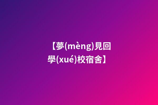 【夢(mèng)見回學(xué)校宿舍】
