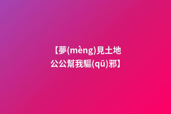 【夢(mèng)見土地公公幫我驅(qū)邪】