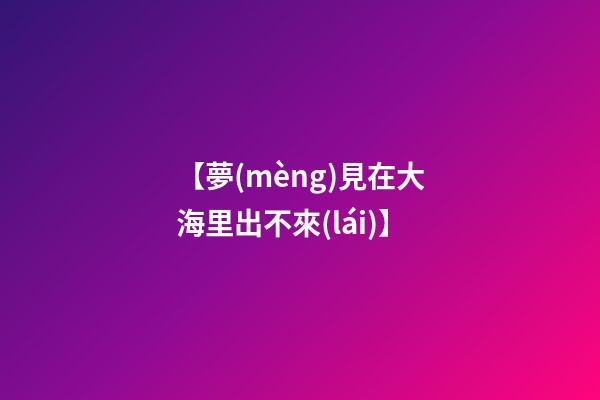 【夢(mèng)見在大海里出不來(lái)】