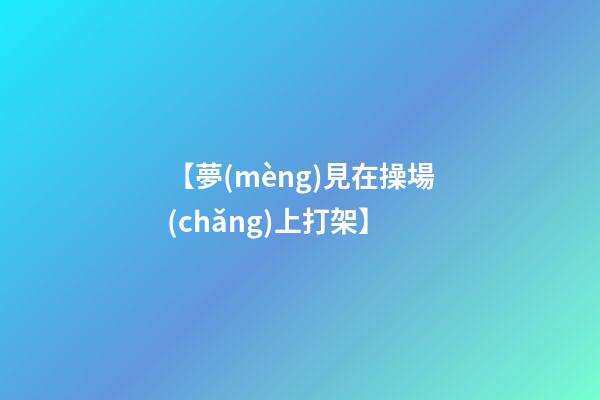 【夢(mèng)見在操場(chǎng)上打架】
