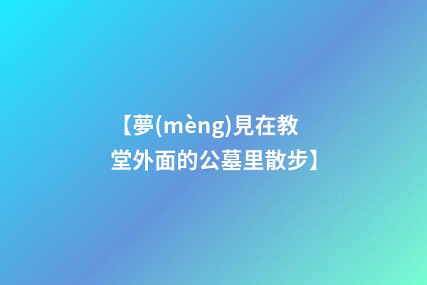 【夢(mèng)見在教堂外面的公墓里散步】