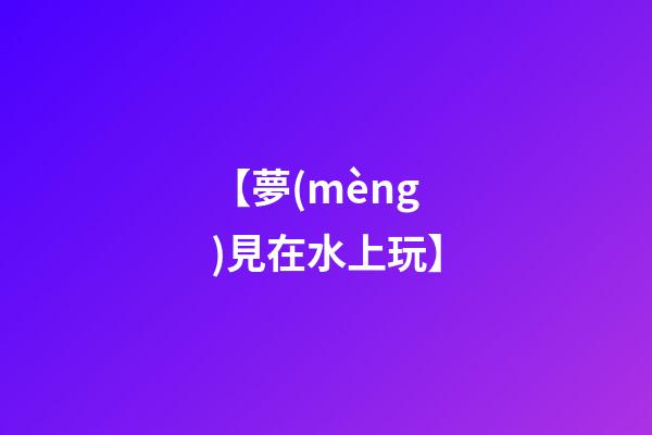 【夢(mèng)見在水上玩】