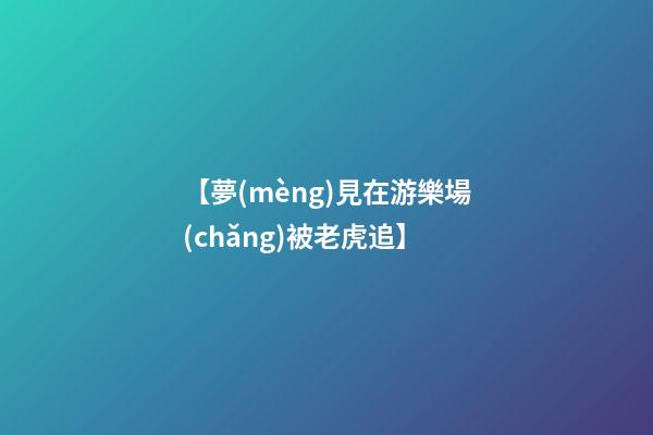 【夢(mèng)見在游樂場(chǎng)被老虎追】