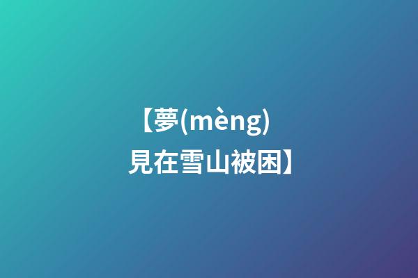 【夢(mèng)見在雪山被困】