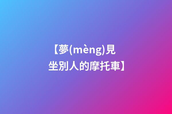 【夢(mèng)見坐別人的摩托車】