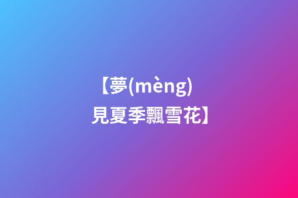 【夢(mèng)見夏季飄雪花】