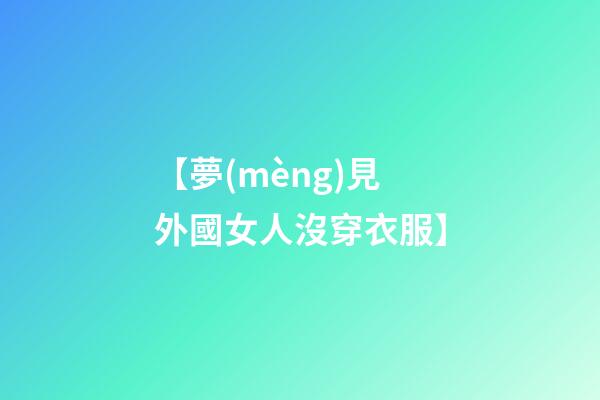 【夢(mèng)見外國女人沒穿衣服】