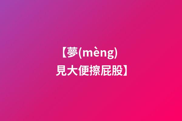 【夢(mèng)見大便擦屁股】