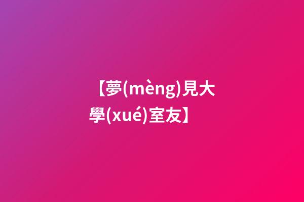 【夢(mèng)見大學(xué)室友】