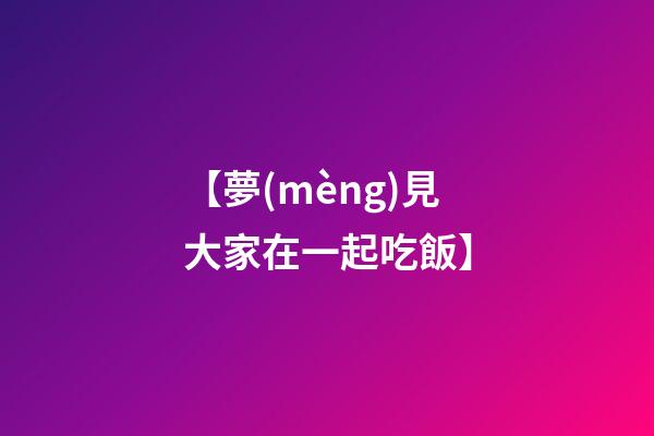 【夢(mèng)見大家在一起吃飯】