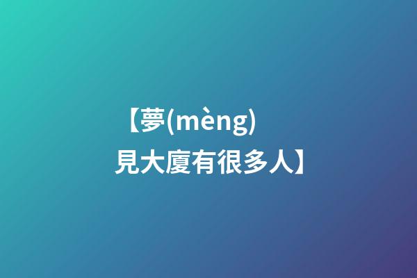 【夢(mèng)見大廈有很多人】