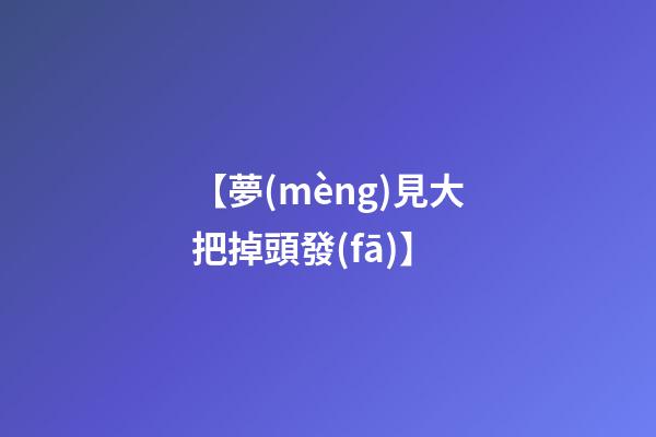 【夢(mèng)見大把掉頭發(fā)】