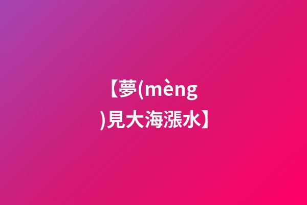 【夢(mèng)見大海漲水】