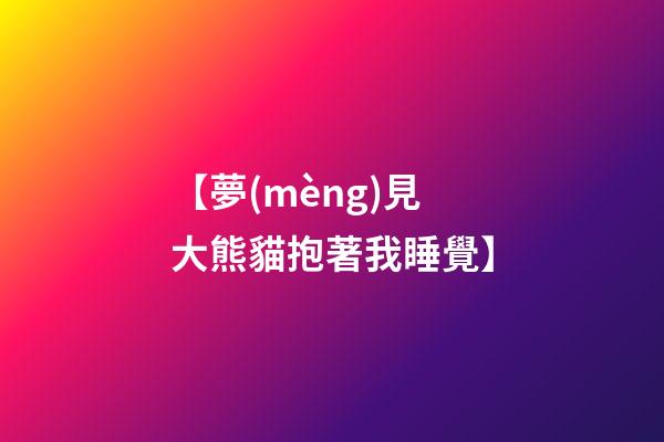 【夢(mèng)見大熊貓抱著我睡覺】