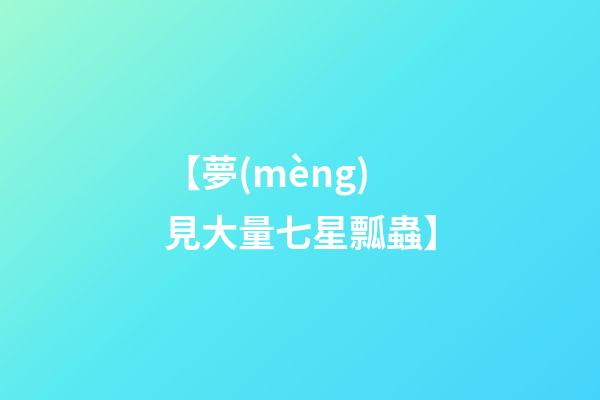 【夢(mèng)見大量七星瓢蟲】