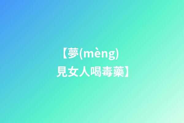 【夢(mèng)見女人喝毒藥】