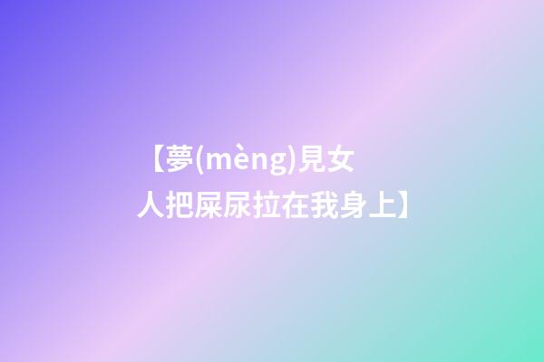 【夢(mèng)見女人把屎尿拉在我身上】