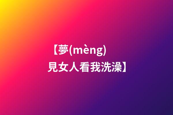 【夢(mèng)見女人看我洗澡】
